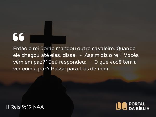 II Reis 9:19 NAA - Então o rei Jorão mandou outro cavaleiro. Quando ele chegou até eles, disse: — Assim diz o rei: 