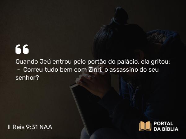 II Reis 9:31 NAA - Quando Jeú entrou pelo portão do palácio, ela gritou: — Correu tudo bem com Zinri, o assassino do seu senhor?