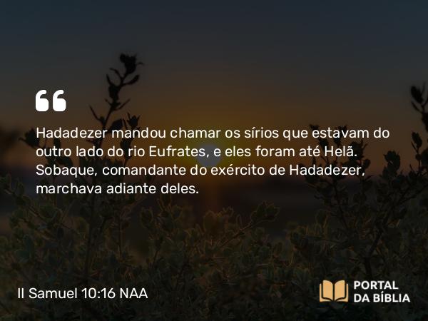 II Samuel 10:16 NAA - Hadadezer mandou chamar os sírios que estavam do outro lado do rio Eufrates, e eles foram até Helã. Sobaque, comandante do exército de Hadadezer, marchava adiante deles.