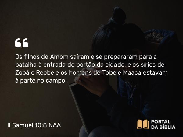 II Samuel 10:8 NAA - Os filhos de Amom saíram e se prepararam para a batalha à entrada do portão da cidade, e os sírios de Zobá e Reobe e os homens de Tobe e Maaca estavam à parte no campo.