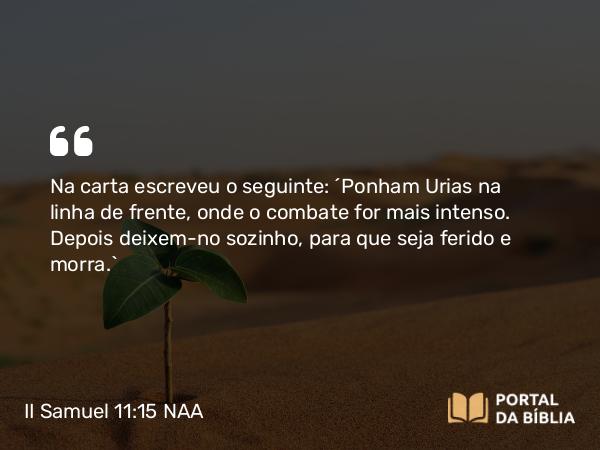 II Samuel 11:15-17 NAA - Na carta escreveu o seguinte: 