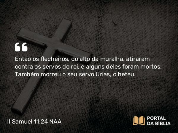 II Samuel 11:24 NAA - Então os flecheiros, do alto da muralha, atiraram contra os servos do rei, e alguns deles foram mortos. Também morreu o seu servo Urias, o heteu.