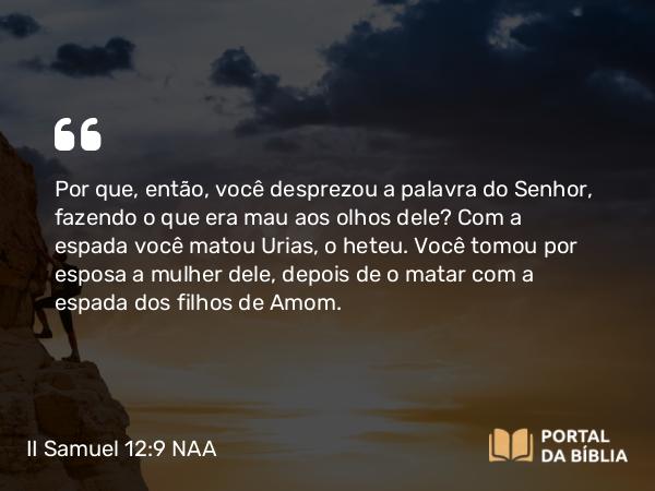 II Samuel 12:9 NAA - Por que, então, você desprezou a palavra do Senhor, fazendo o que era mau aos olhos dele? Com a espada você matou Urias, o heteu. Você tomou por esposa a mulher dele, depois de o matar com a espada dos filhos de Amom.