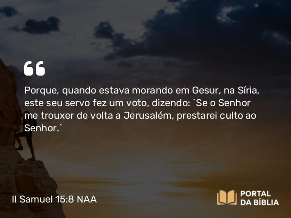 II Samuel 15:8 NAA - Porque, quando estava morando em Gesur, na Síria, este seu servo fez um voto, dizendo: 