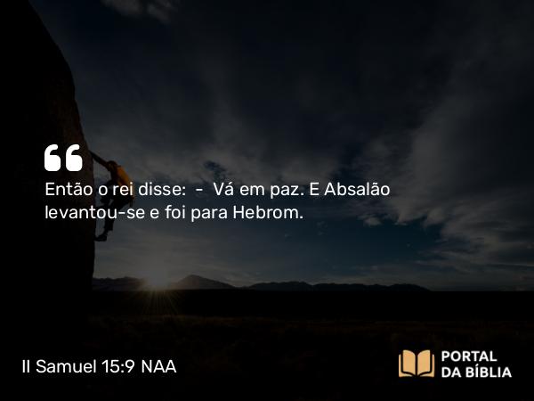 II Samuel 15:9 NAA - Então o rei disse: — Vá em paz. E Absalão levantou-se e foi para Hebrom.