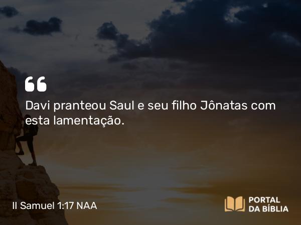 II Samuel 1:17 NAA - Davi pranteou Saul e seu filho Jônatas com esta lamentação.