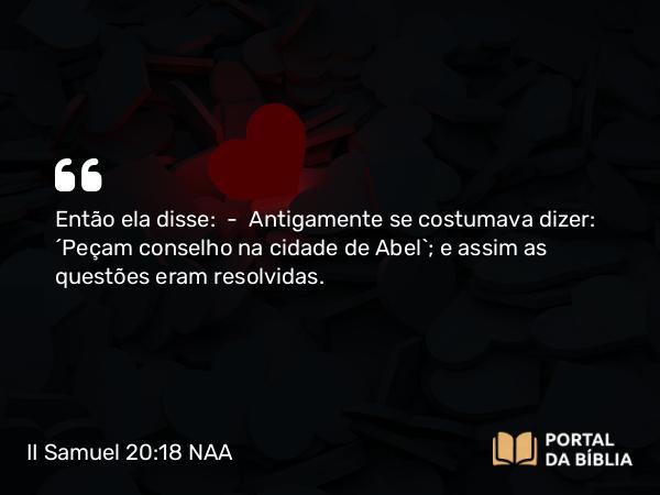 II Samuel 20:18 NAA - Então ela disse: — Antigamente se costumava dizer: 