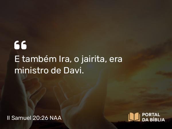 II Samuel 20:26 NAA - E também Ira, o jairita, era ministro de Davi.