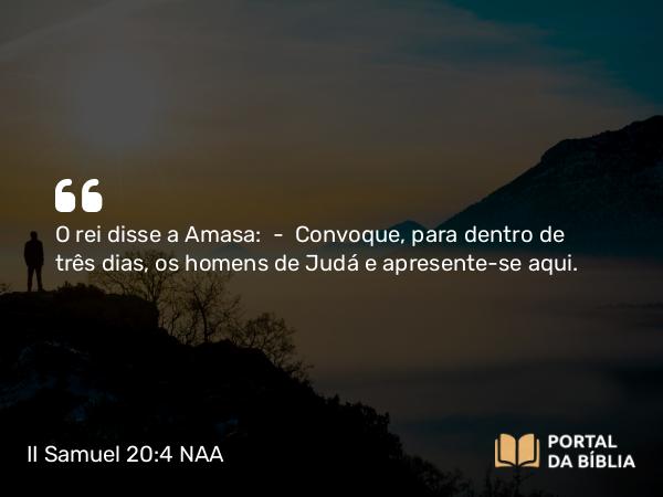 II Samuel 20:4 NAA - O rei disse a Amasa: — Convoque, para dentro de três dias, os homens de Judá e apresente-se aqui.