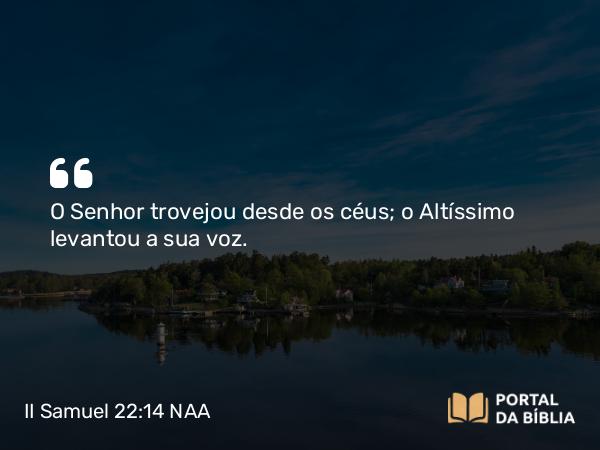 II Samuel 22:14 NAA - O Senhor trovejou desde os céus; o Altíssimo levantou a sua voz.