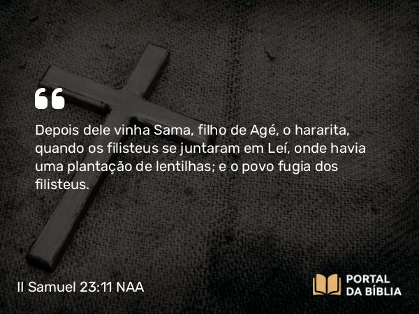 II Samuel 23:11 NAA - Depois dele vinha Sama, filho de Agé, o hararita, quando os filisteus se juntaram em Leí, onde havia uma plantação de lentilhas; e o povo fugia dos filisteus.