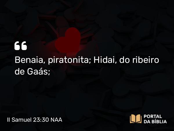 II Samuel 23:30 NAA - Benaia, piratonita; Hidai, do ribeiro de Gaás;