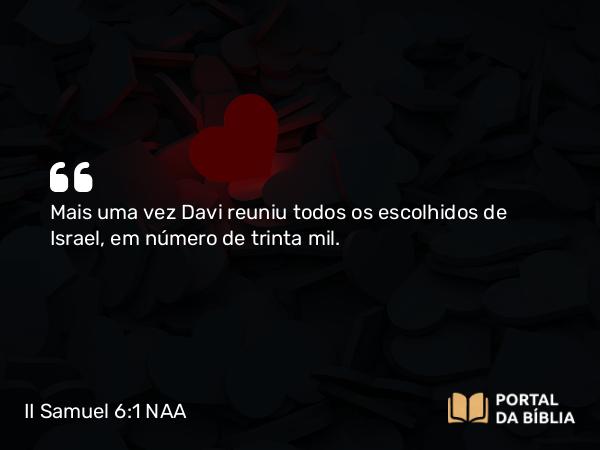 II Samuel 6:1-17 NAA - Mais uma vez Davi reuniu todos os escolhidos de Israel, em número de trinta mil.