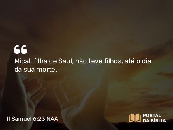 II Samuel 6:23 NAA - Mical, filha de Saul, não teve filhos, até o dia da sua morte.