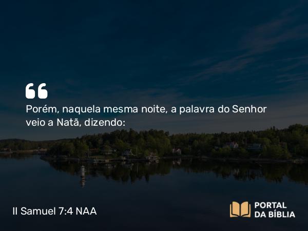 II Samuel 7:4 NAA - Porém, naquela mesma noite, a palavra do Senhor veio a Natã, dizendo: