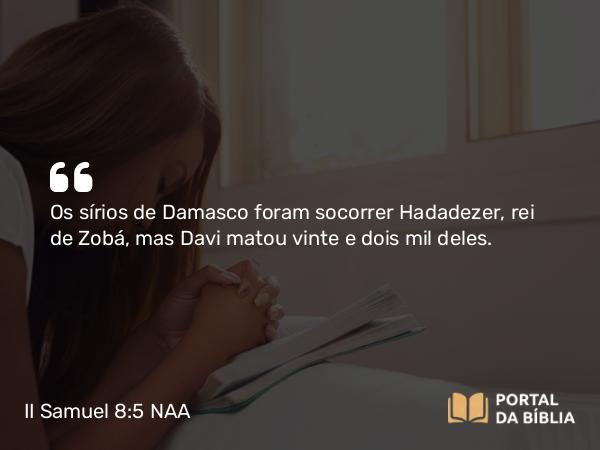 II Samuel 8:5 NAA - Os sírios de Damasco foram socorrer Hadadezer, rei de Zobá, mas Davi matou vinte e dois mil deles.