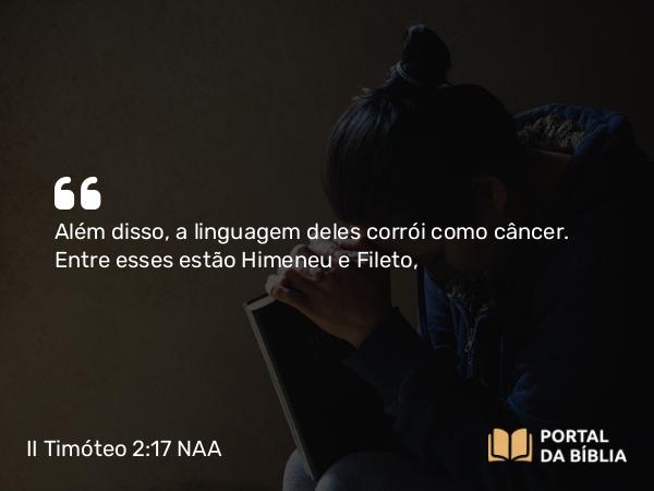 II Timóteo 2:17 NAA - Além disso, a linguagem deles corrói como câncer. Entre esses estão Himeneu e Fileto,