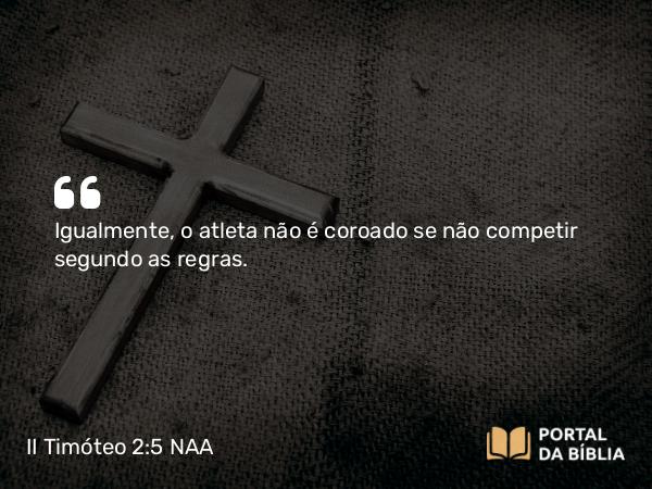 II Timóteo 2:5 NAA - Igualmente, o atleta não é coroado se não competir segundo as regras.