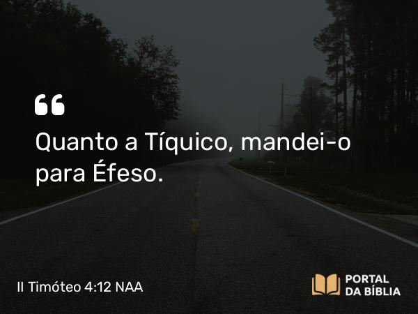 II Timóteo 4:12 NAA - Quanto a Tíquico, mandei-o para Éfeso.