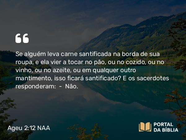 Ageu 2:12-14 NAA - Se alguém leva carne santificada na borda de sua roupa, e ela vier a tocar no pão, ou no cozido, ou no vinho, ou no azeite, ou em qualquer outro mantimento, isso ficará santificado? E os sacerdotes responderam: — Não.