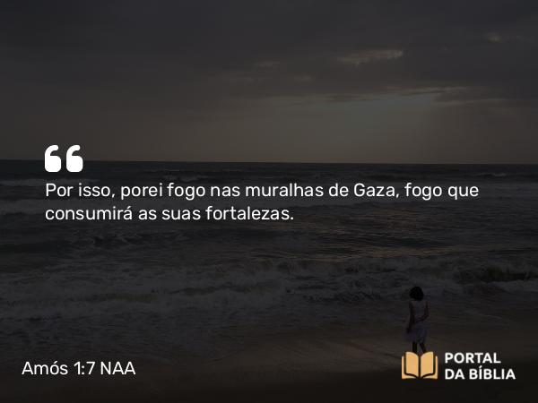 Amós 1:7 NAA - Por isso, porei fogo nas muralhas de Gaza, fogo que consumirá as suas fortalezas.