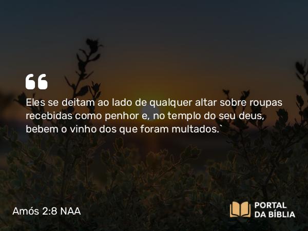 Amós 2:8 NAA - Eles se deitam ao lado de qualquer altar sobre roupas recebidas como penhor e, no templo do seu deus, bebem o vinho dos que foram multados.