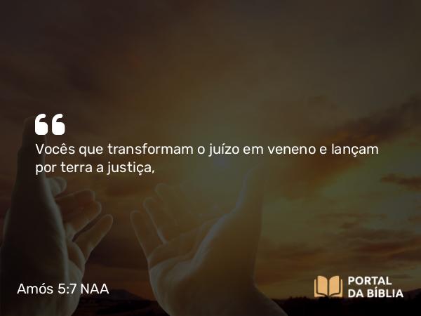 Amós 5:7 NAA - Vocês que transformam o juízo em veneno e lançam por terra a justiça,