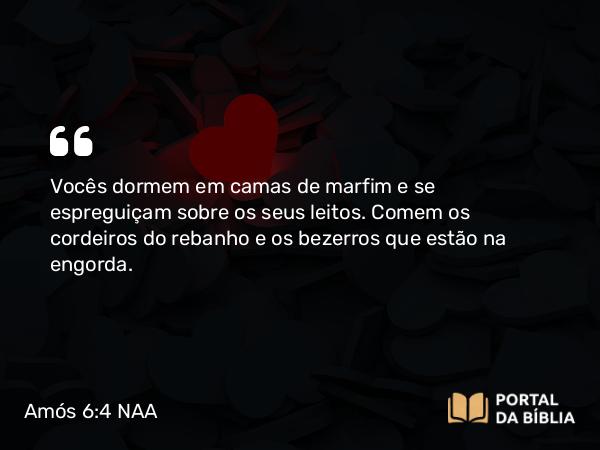 Amós 6:4 NAA - Vocês dormem em camas de marfim e se espreguiçam sobre os seus leitos. Comem os cordeiros do rebanho e os bezerros que estão na engorda.