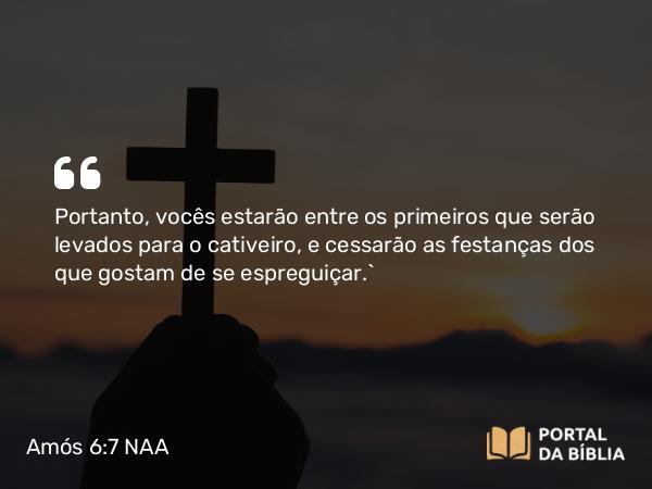 Amós 6:7 NAA - Portanto, vocês estarão entre os primeiros que serão levados para o cativeiro, e cessarão as festanças dos que gostam de se espreguiçar.