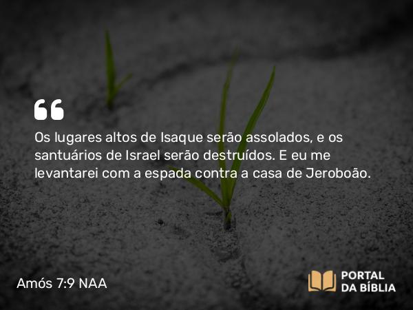 Amós 7:9 NAA - Os lugares altos de Isaque serão assolados, e os santuários de Israel serão destruídos. E eu me levantarei com a espada contra a casa de Jeroboão.