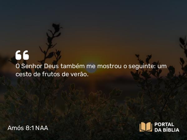 Amós 8:1 NAA - O Senhor Deus também me mostrou o seguinte: um cesto de frutos de verão.