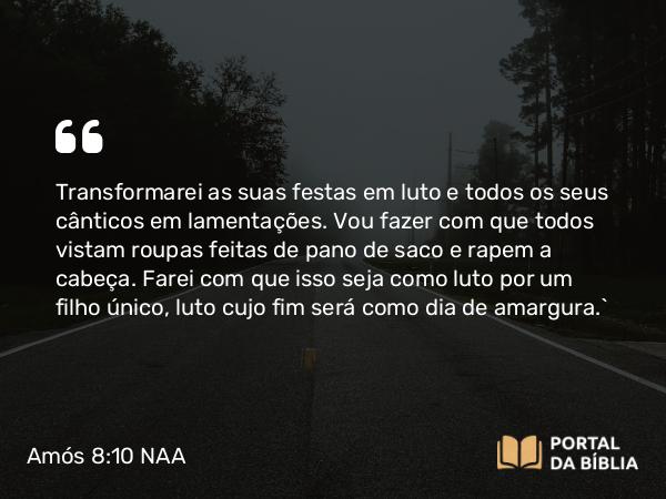 Amós 8:10 NAA - Transformarei as suas festas em luto e todos os seus cânticos em lamentações. Vou fazer com que todos vistam roupas feitas de pano de saco e rapem a cabeça. Farei com que isso seja como luto por um filho único, luto cujo fim será como dia de amargura.