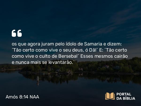 Amós 8:14 NAA - os que agora juram pelo ídolo de Samaria e dizem: ‘Tão certo como vive o seu deus, ó Dã!’ E: ‘Tão certo como vive o culto de Berseba!’ Esses mesmos cairão e nunca mais se levantarão.