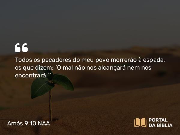 Amós 9:10 NAA - Todos os pecadores do meu povo morrerão à espada, os que dizem: ‘O mal não nos alcançará nem nos encontrará.’