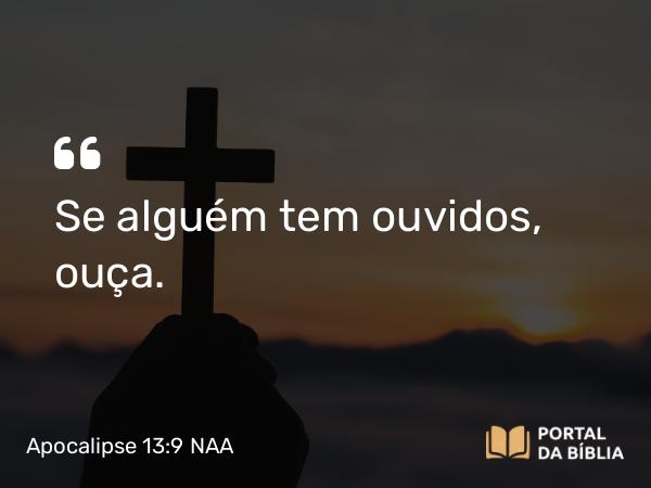 Apocalipse 13:9 NAA - Se alguém tem ouvidos, ouça.