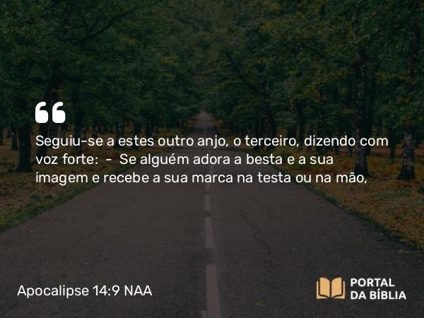 Apocalipse 14:9 NAA - Seguiu-se a estes outro anjo, o terceiro, dizendo com voz forte: — Se alguém adora a besta e a sua imagem e recebe a sua marca na testa ou na mão,