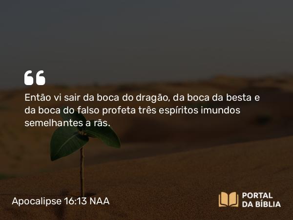 Apocalipse 16:13-14 NAA - Então vi sair da boca do dragão, da boca da besta e da boca do falso profeta três espíritos imundos semelhantes a rãs.