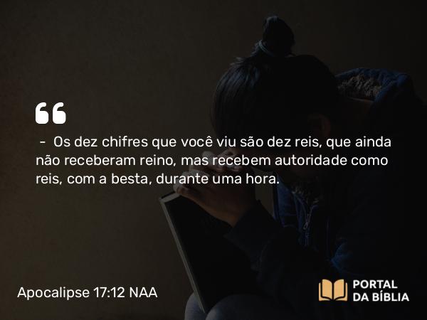 Apocalipse 17:12 NAA - — Os dez chifres que você viu são dez reis, que ainda não receberam reino, mas recebem autoridade como reis, com a besta, durante uma hora.