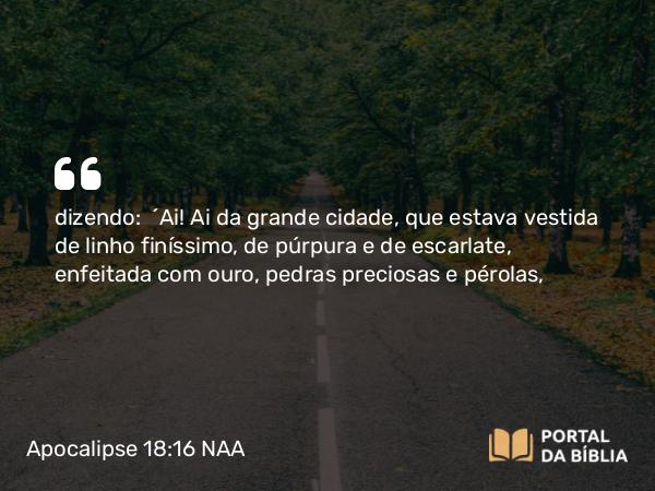 Apocalipse 18:16 NAA - dizendo: 