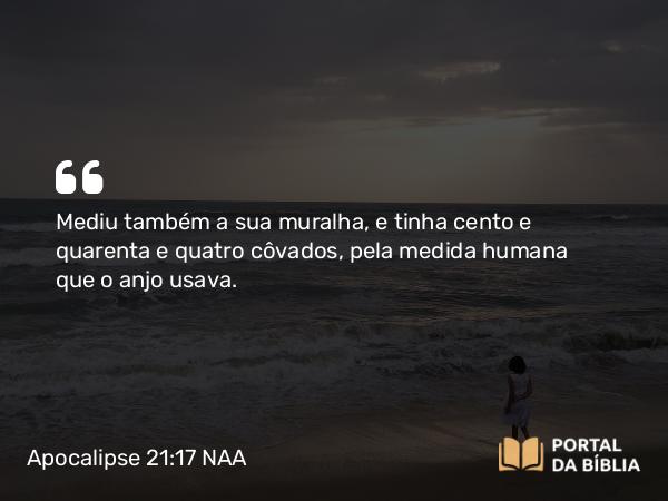 Apocalipse 21:17 NAA - Mediu também a sua muralha, e tinha cento e quarenta e quatro côvados, pela medida humana que o anjo usava.