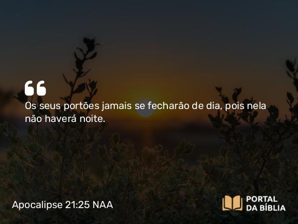 Apocalipse 21:25-26 NAA - Os seus portões jamais se fecharão de dia, pois nela não haverá noite.