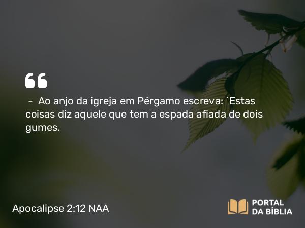 Apocalipse 2:12 NAA - — Ao anjo da igreja em Pérgamo escreva: 