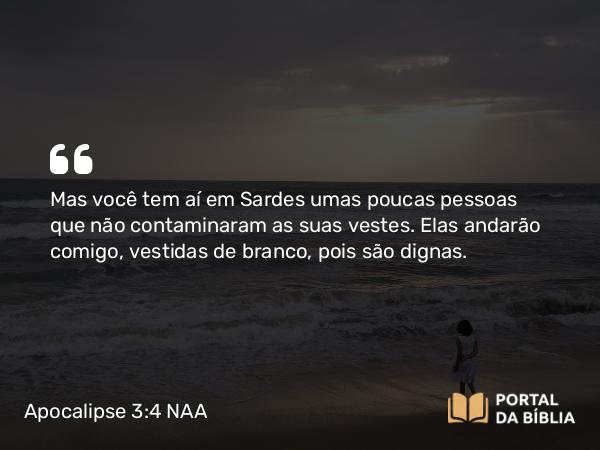 Apocalipse 3:4 NAA - Mas você tem aí em Sardes umas poucas pessoas que não contaminaram as suas vestes. Elas andarão comigo, vestidas de branco, pois são dignas.