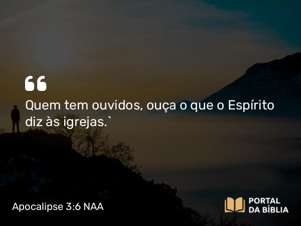 Apocalipse 3:6 NAA - Quem tem ouvidos, ouça o que o Espírito diz às igrejas.