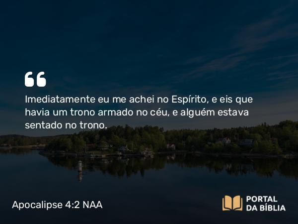 Apocalipse 4:2 NAA - Imediatamente eu me achei no Espírito, e eis que havia um trono armado no céu, e alguém estava sentado no trono.