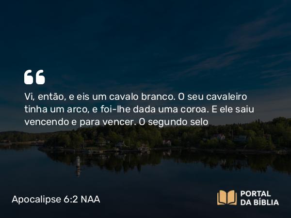 Apocalipse 6:2 NAA - Vi, então, e eis um cavalo branco. O seu cavaleiro tinha um arco, e foi-lhe dada uma coroa. E ele saiu vencendo e para vencer.