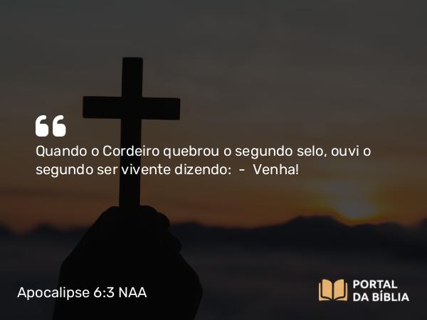 Apocalipse 6:3 NAA - Quando o Cordeiro quebrou o segundo selo, ouvi o segundo ser vivente dizendo: — Venha!