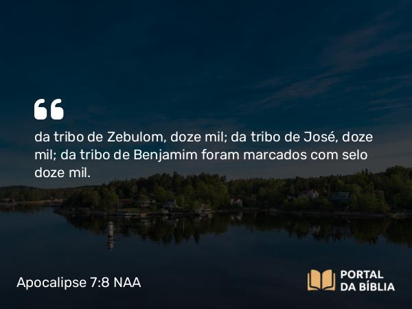 Apocalipse 7:8 NAA - da tribo de Zebulom, doze mil; da tribo de José, doze mil; da tribo de Benjamim foram marcados com selo doze mil.