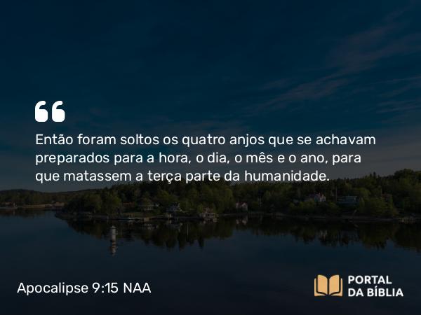 Apocalipse 9:15 NAA - Então foram soltos os quatro anjos que se achavam preparados para a hora, o dia, o mês e o ano, para que matassem a terça parte da humanidade.