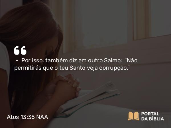 Atos 13:35 NAA - — Por isso, também diz em outro Salmo: 